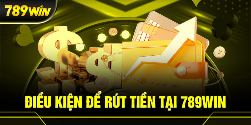 Điều kiện cần thiết trước khi rút tiền tại 789win01